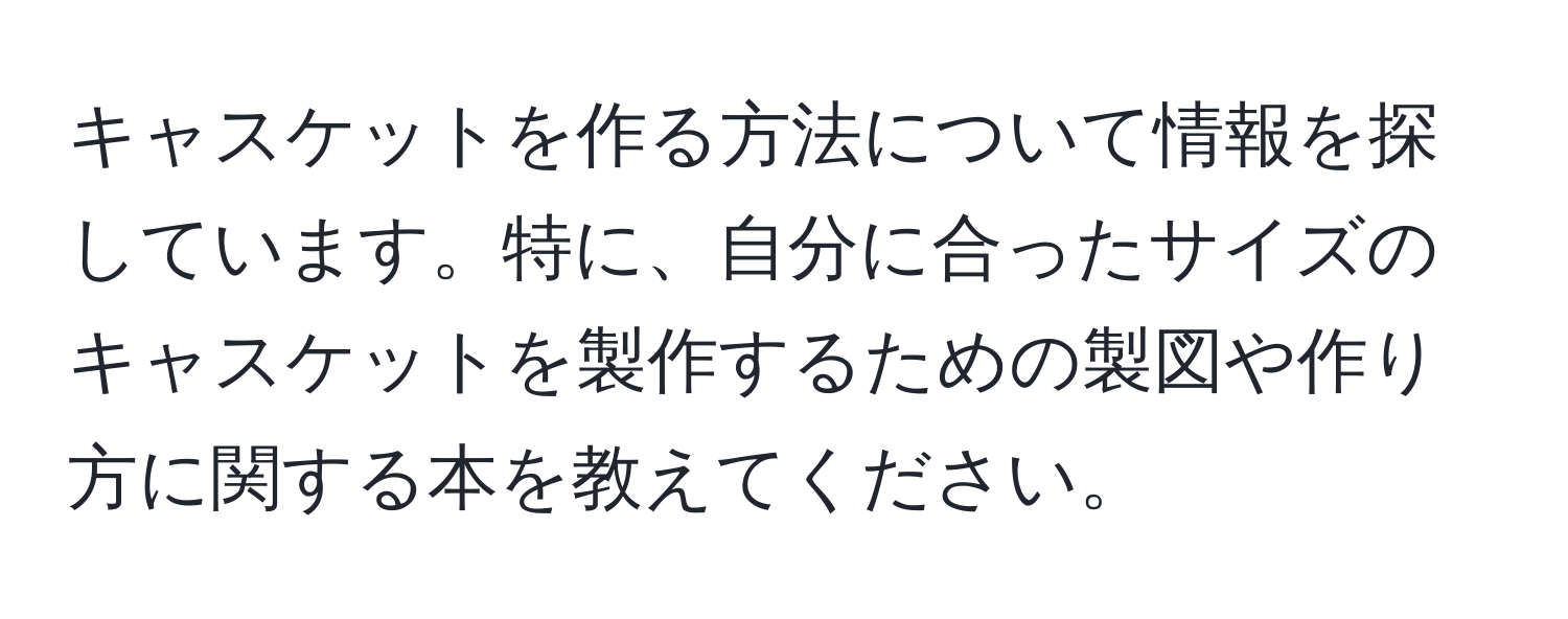 キャスケットを作る方法について情報を探しています。特に、自分に合ったサイズのキャスケットを製作するための製図や作り方に関する本を教えてください。