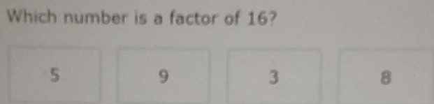 Which number is a factor of 16?
5
9
3
8