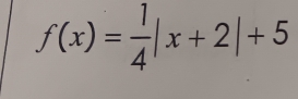 f(x)= 1/4 |x+2|+5