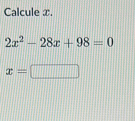 Calcule x.
2x^2-28x+98=0
x=□  1/3 