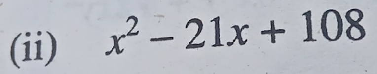 (ii)
x^2-21x+108