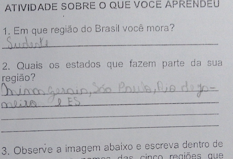 ATIVIDADE SOBRE O QUE VOCE APRENDEu 
1. Em que região do Brasil você mora? 
_ 
2. Quais os estados que fazem parte da sua 
região? 
_ 
_ 
_ 
_ 
3. Observe a imagem abaíxo e escreva dentro de 
a cin c o regiões aue