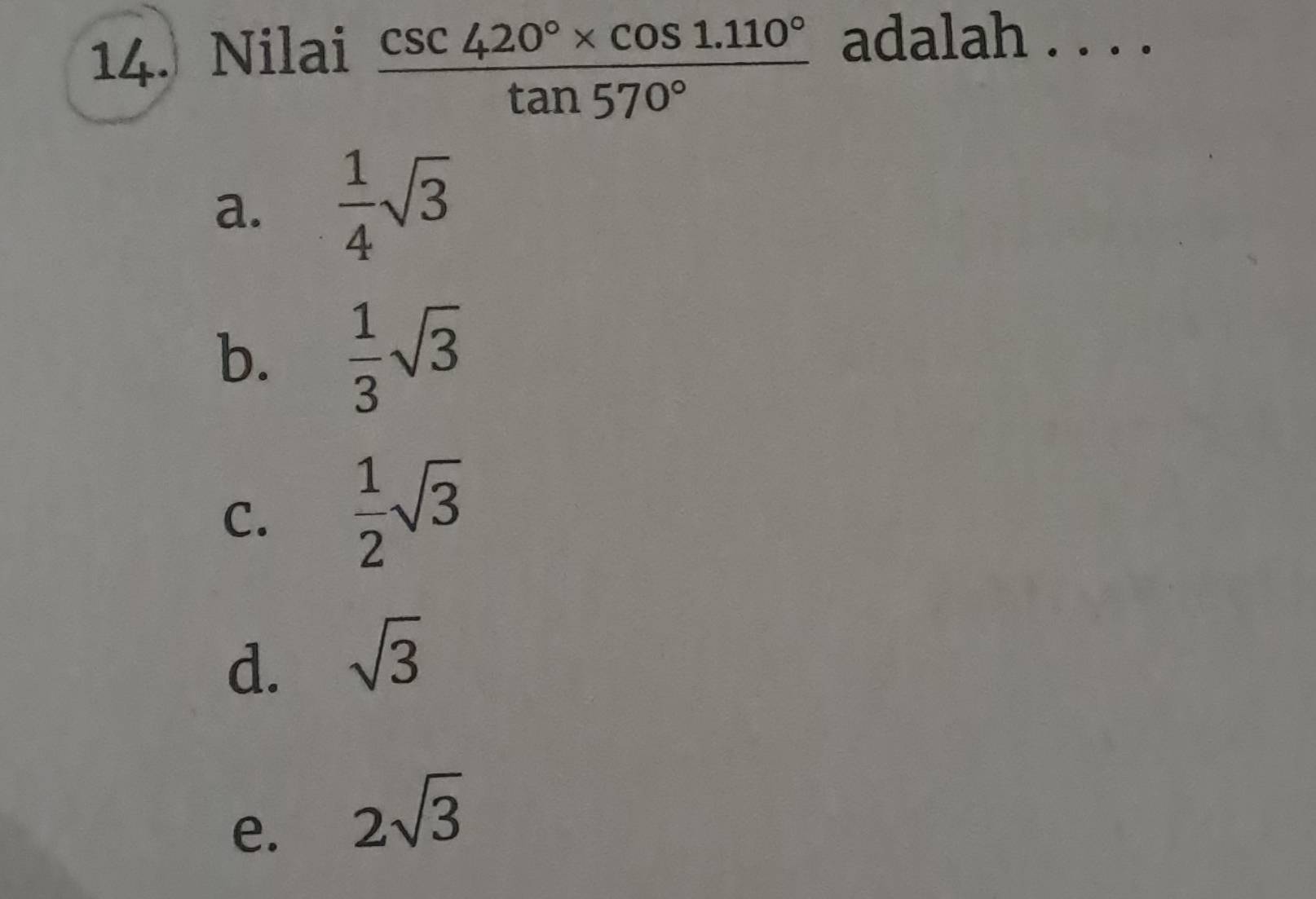 Nilai
 (csc 420°* cos 1.110°)/tan 570° 
adalah . . . .
a.  1/4 sqrt(3)
b.  1/3 sqrt(3)
C.  1/2 sqrt(3)
d. sqrt(3)
e. 2sqrt(3)