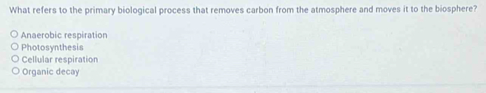 What refers to the primary biological process that removes carbon from the atmosphere and moves it to the biosphere?
Anaerobic respiration
Photosynthesis
Cellular respiration
Organic decay