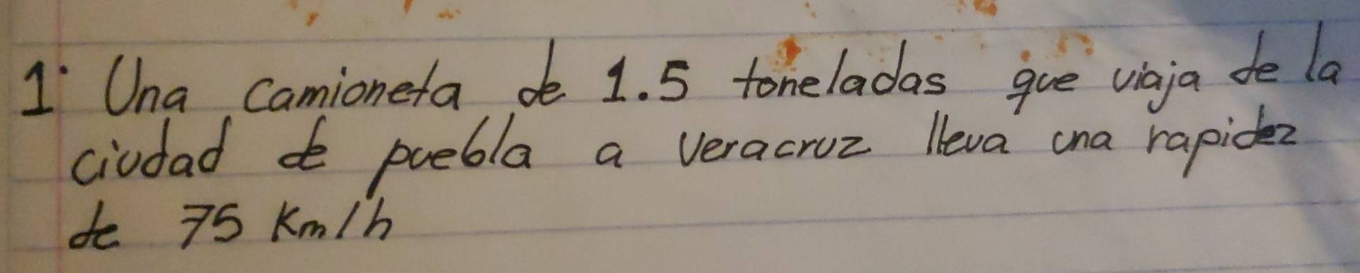 Una Camioneta 1. 5 toneladas que voja de la 
ciudad puebla a veracruz leva cna rapidk? 
de 75 Km/h