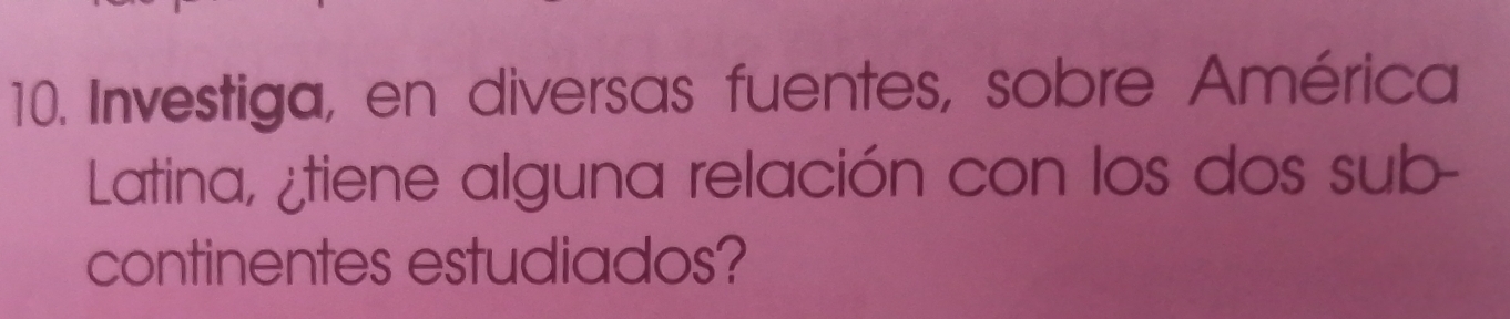 Investiga, en diversas fuentes, sobre América 
Latina, ¿tiene alguna relación con los dos sub- 
continentes estudiados?