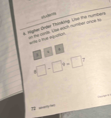 students 
8. Higher Order Thinking Use the numbers 
on the cards. Use each number once to 
write a true equation. 
q
6
3
8□ -□ 9=□ 7
72 sevent-two