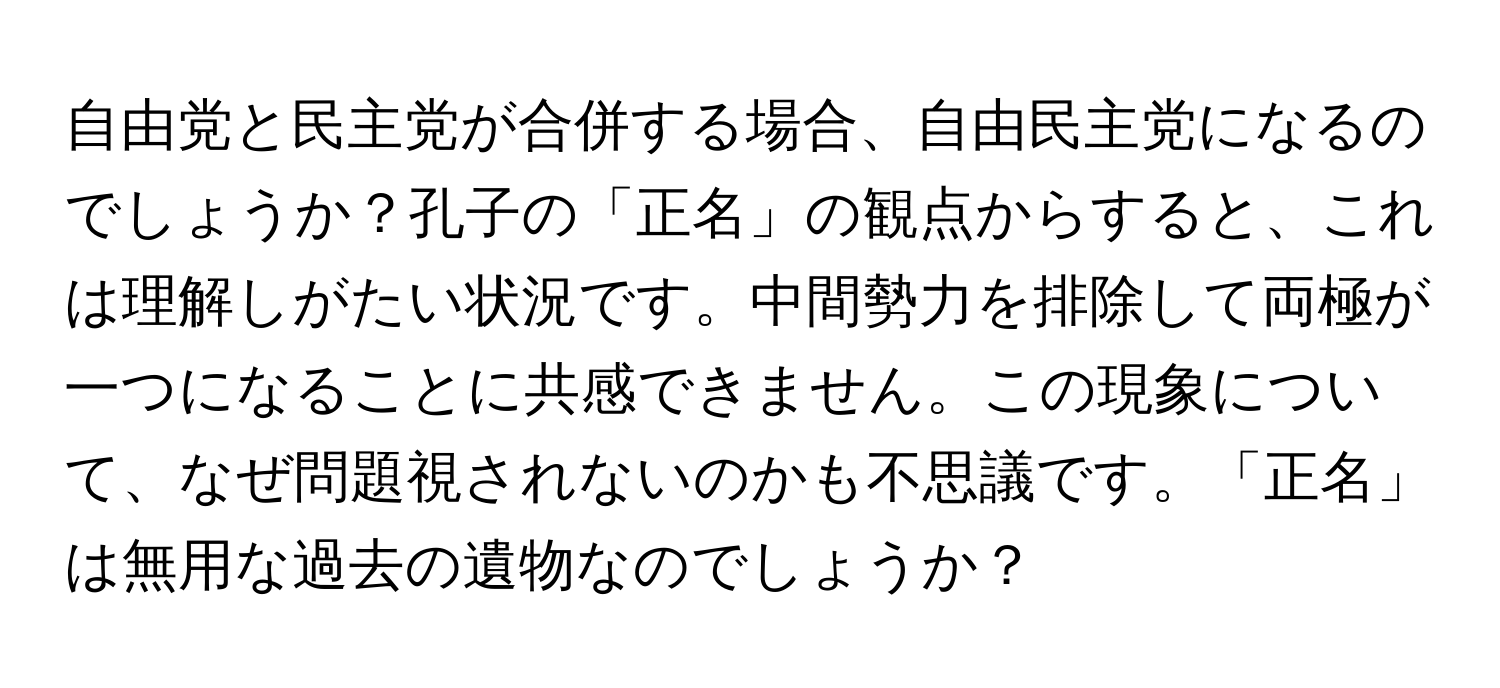 自由党と民主党が合併する場合、自由民主党になるのでしょうか？孔子の「正名」の観点からすると、これは理解しがたい状況です。中間勢力を排除して両極が一つになることに共感できません。この現象について、なぜ問題視されないのかも不思議です。「正名」は無用な過去の遺物なのでしょうか？