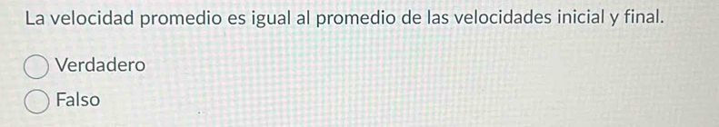 La velocidad promedio es igual al promedio de las velocidades inicial y final.
Verdadero
Falso