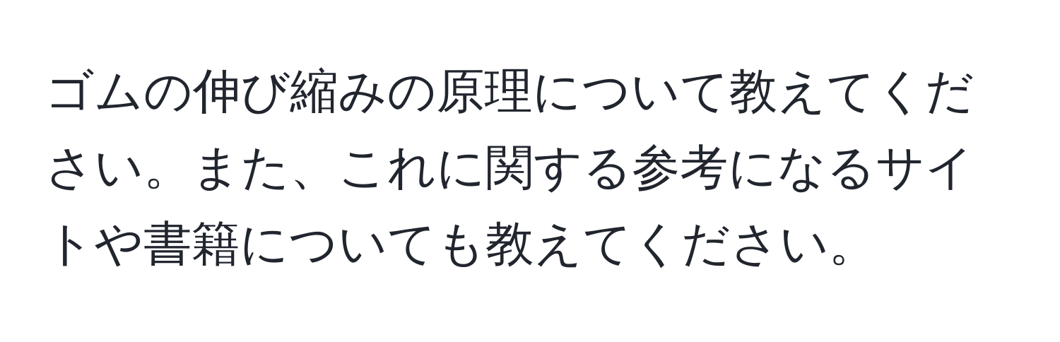 ゴムの伸び縮みの原理について教えてください。また、これに関する参考になるサイトや書籍についても教えてください。