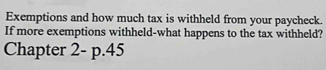 Exemptions and how much tax is withheld from your paycheck. 
If more exemptions withheld-what happens to the tax withheld? 
Chapter 2-p.45