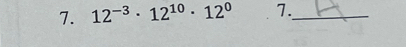 12^(-3)· 12^(10)· 12^0 7._