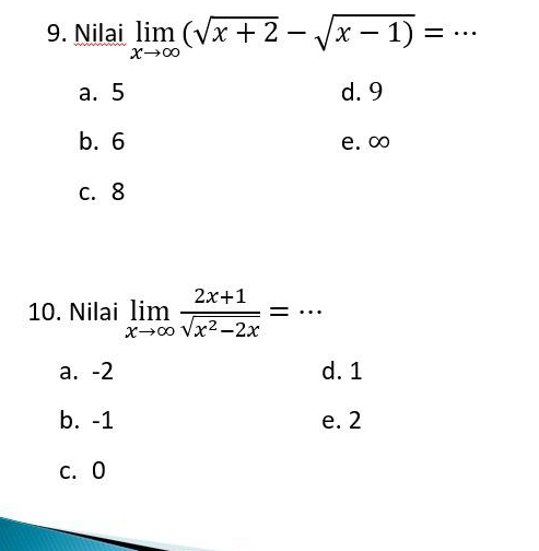 Nilai limlimits _xto ∈fty (sqrt(x+2)-sqrt(x-1))= · . _
a. 5 d. 9
b. 6 e. ∞
c. 8
10. Nilai limlimits _xto ∈fty  (2x+1)/sqrt(x^2-2x) = _  ·
a. -2 d. 1
b. -1 e. 2
c. 0