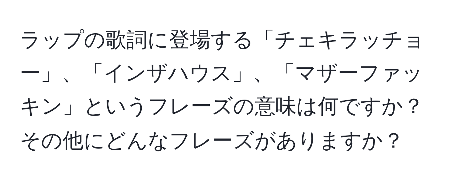 ラップの歌詞に登場する「チェキラッチョー」、「インザハウス」、「マザーファッキン」というフレーズの意味は何ですか？その他にどんなフレーズがありますか？