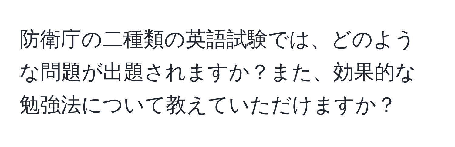 防衛庁の二種類の英語試験では、どのような問題が出題されますか？また、効果的な勉強法について教えていただけますか？