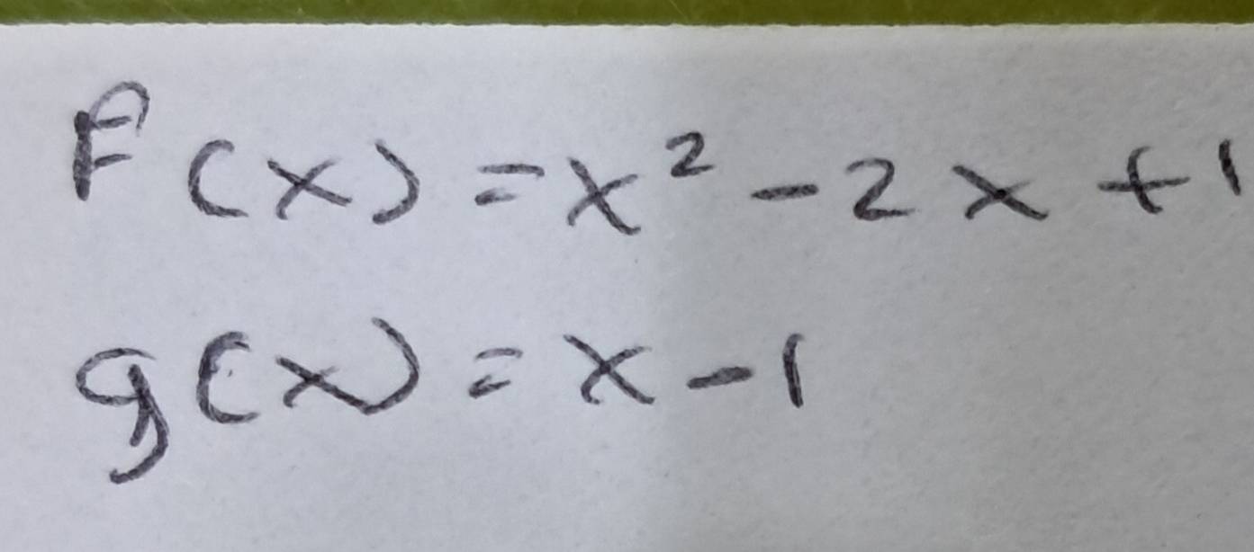 F(x)=x^2-2x+1
g(x)=x-1