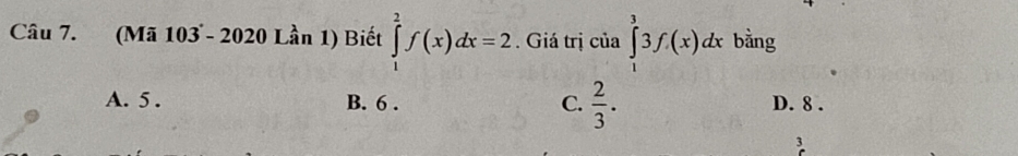 (Mã 103 - 2020 Lần 1) Biết ∈tlimits _1^(2f(x)dx=2. Giá trị của ∈tlimits _1^33f(x)dx bằng
A. 5. B. 6. C. frac 2)3. D. 8.
3