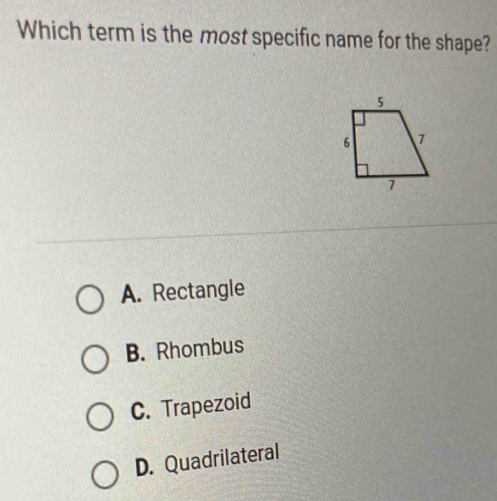 Which term is the most specific name for the shape?
A. Rectangle
B. Rhombus
C. Trapezoid
D. Quadrilateral