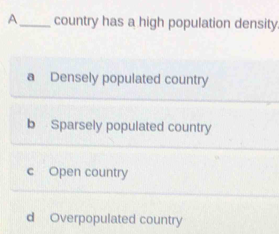 A_ country has a high population density.
a Densely populated country
b Sparsely populated country
c Open country
d Overpopulated country