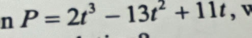 P=2t^3-13t^2+11t , v