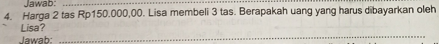 Jawab:_ 
4. Harga 2 tas Rp150.000,00. Lisa membeli 3 tas. Berapakah uang yang harus dibayarkan oleh 
_ 
Lisa? 
Jawab: