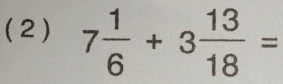 ( 2 ) 7 1/6 +3 13/18 =