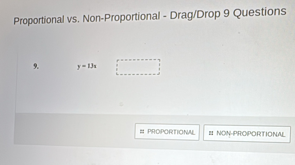 Proportional vs. Non-Proportional - Drag/Drop 9 Questions 
9.
y=13x
PROPORTIONAL NON-PROPORTIONAL