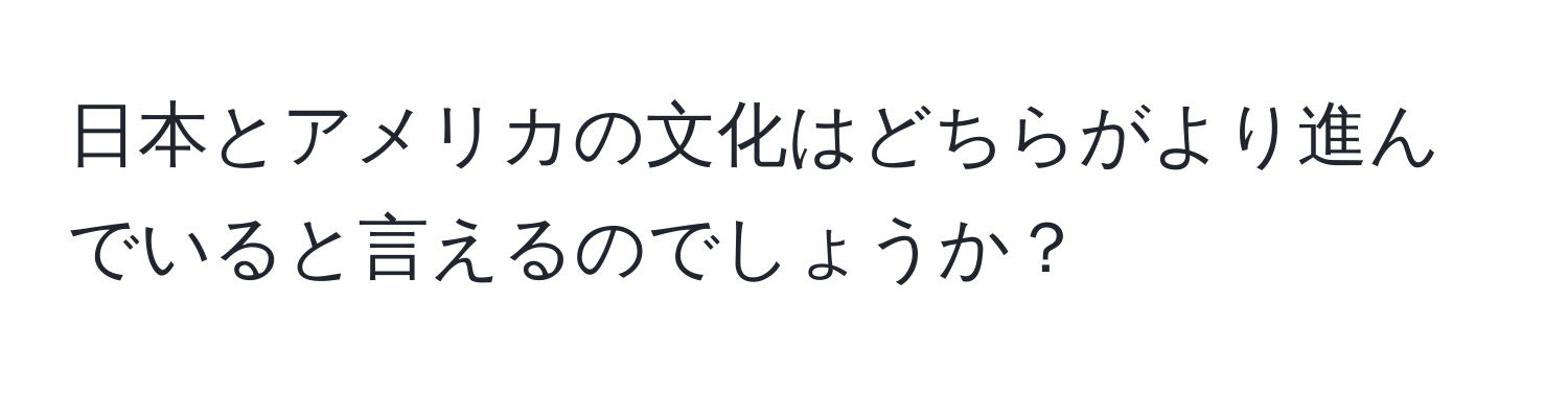 日本とアメリカの文化はどちらがより進んでいると言えるのでしょうか？