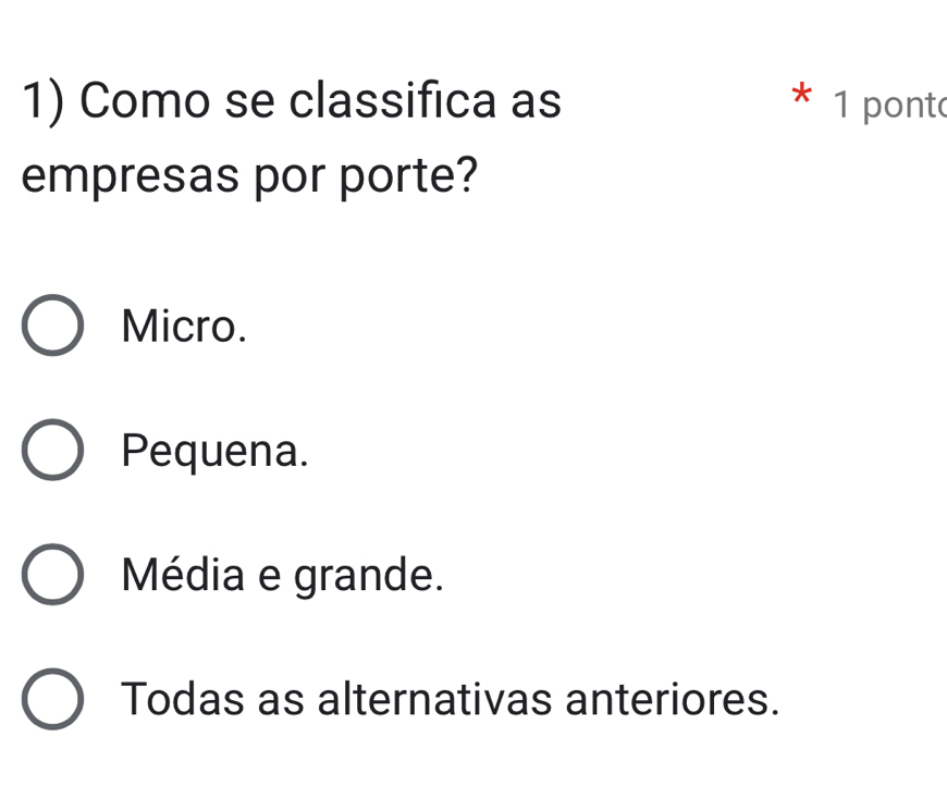 Como se classifica as * 1 pont
empresas por porte?
Micro.
Pequena.
Média e grande.
Todas as alternativas anteriores.