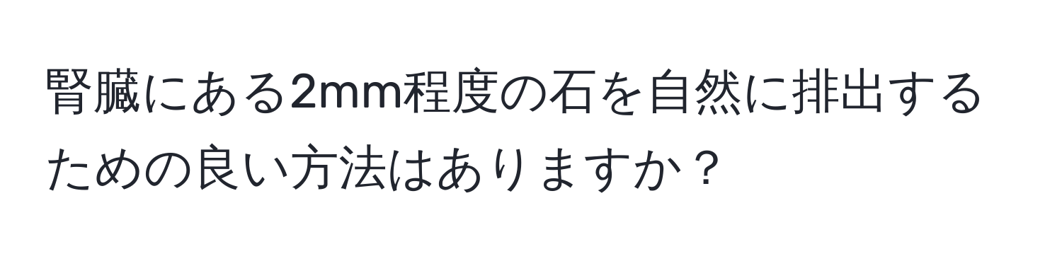 腎臓にある2mm程度の石を自然に排出するための良い方法はありますか？