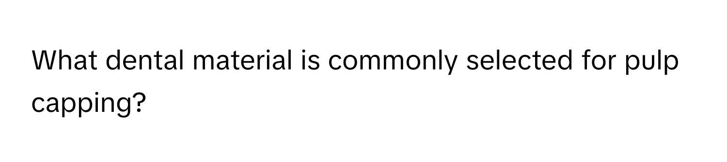 What dental material is commonly selected for pulp capping?