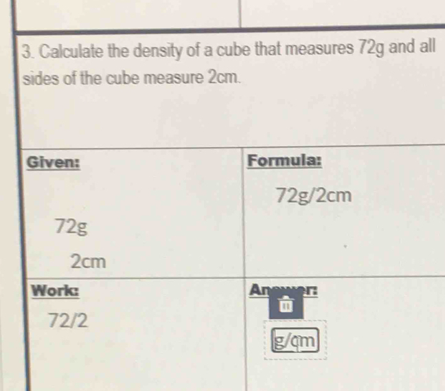 Calculate the density of a cube that measures 72g and all
sides of the cube measure 2cm.