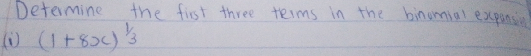 Determine the first three teims in the binomial expansin 
(1) (1+8x)^ 1/3 