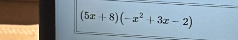 (5x+8)(-x^2+3x-2)