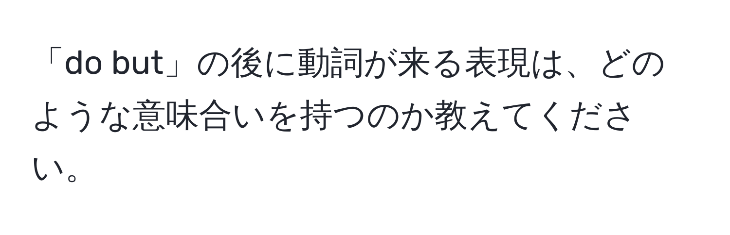 「do but」の後に動詞が来る表現は、どのような意味合いを持つのか教えてください。