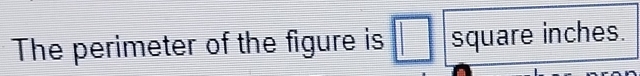 The perimeter of the figure is square inches.