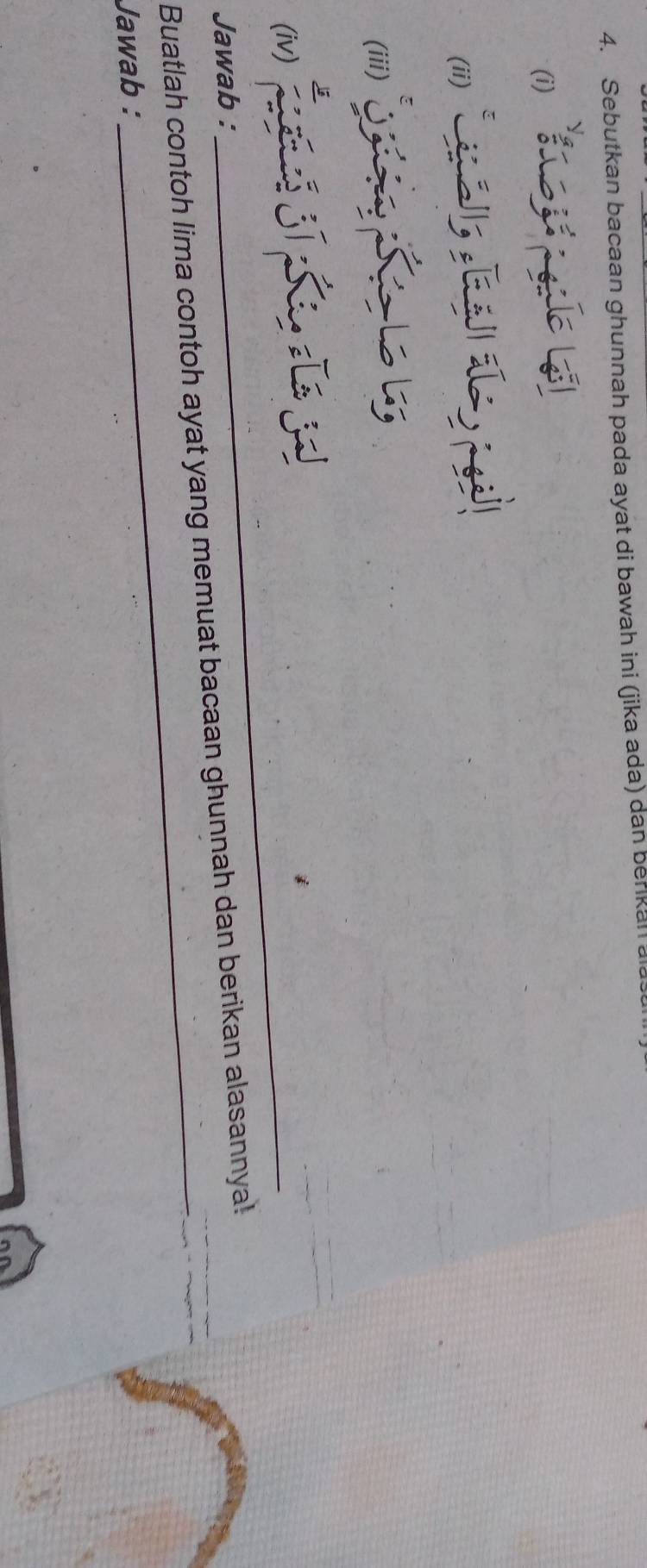 Sebutkan bacaan ghunnah pada ayat di bawah ini (jika ada) dan berikan ala 
(i) g
(iie 
) j ī j 
Jawab : 
_ 
_ 
Buatlah contoh Iima contoh ayat yang memuat bacaan ghunnah dan berikan alasannya!__ 
Jawab :