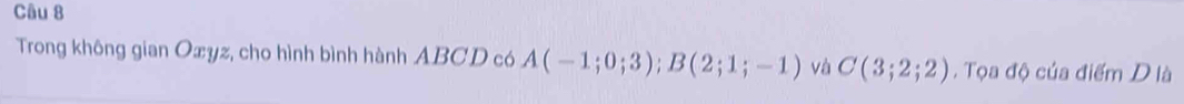 Trong không gian Oxyz, cho hình bình hành ABCD có A(-1;0;3); B(2;1;-1) và C(3;2;2). Tọa độ của điểm D là