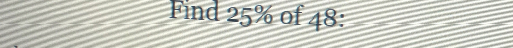 Find 25% of 48 :