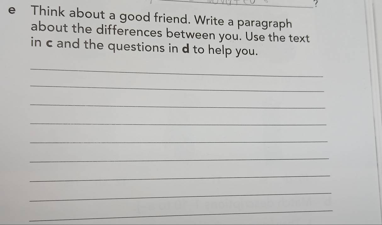 ? 
e Think about a good friend. Write a paragraph 
about the differences between you. Use the text 
in c and the questions in d to help you. 
_ 
_ 
_ 
_ 
_ 
_ 
_ 
_ 
_