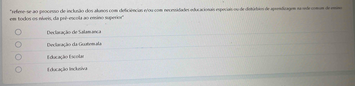 "refere-se ao processo de inclusão dos alunos com deficiências e/ou com necessidades educacionais especiais ou de distúrbios de aprendizagem na rede comum de ensino
em todos os níveis, da pré-escola ao ensino superior"
Declaração de Salamanca
Declaração da Guatemala
Educação Escolar
Educação Inclusiva