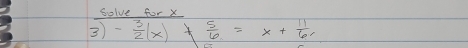 Solve for x
3 - 3/2 (x)+ 5/6 =x+ 11/6 