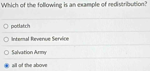 Which of the following is an example of redistribution?
potlatch
Internal Revenue Service
Salvation Army
all of the above