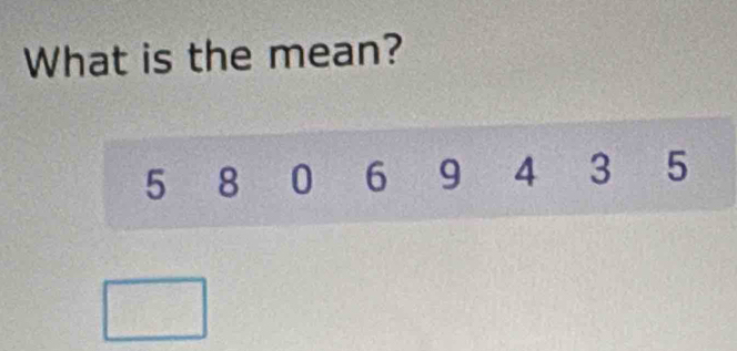 What is the mean?
5 8 0 6 9 4 3 5