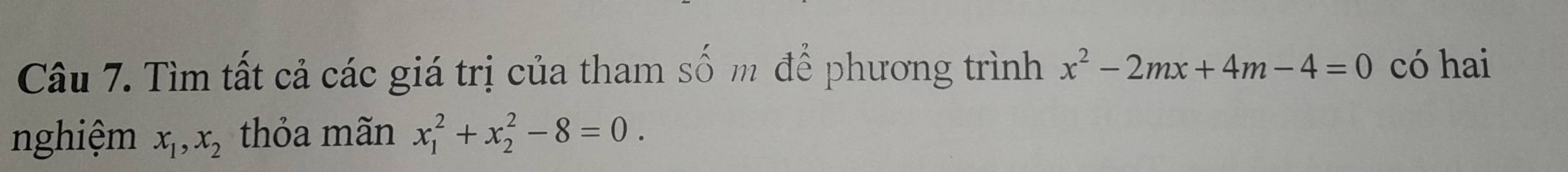 Tìm tất cả các giá trị của tham số m để phương trình x^2-2mx+4m-4=0 có hai
nghiệm x_1, x_2 thỏa mãn x_1^2+x_2^2-8=0.