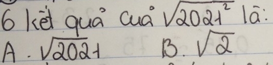 6kēi quá cuá sqrt(2021^2) lā:
-7· sqrt(2021)
B. sqrt(2)