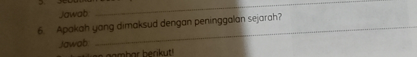 Jawab: 
_ 
_ 
6. Apakah yang dimaksud dengan peninggalan sejarah? 
Jawab