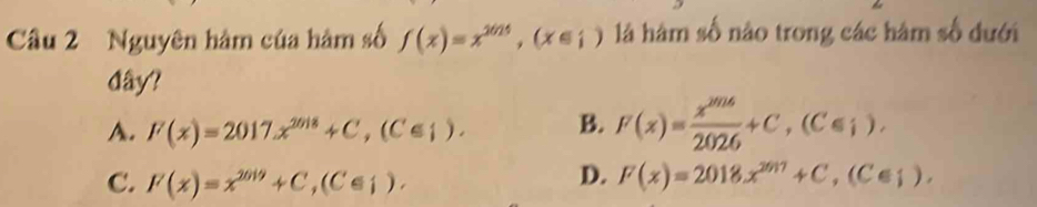 Nguyên hàm của hàm số f(x)=x^(2025), (x∈ i) là hàm số nào trong các hàm số đưới
dây?
A. I'(x)=2017x^(2018)+C, (C∈ 1). B. F(x)= x^(2016)/2026 +C, (C≤slant i).
D.
C. F(x)=x^(2019)+C, (C∈ _1). F(x)=2018x^(2017)+C, (C∈ _1).