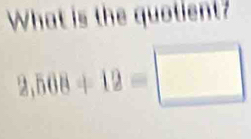 What is the quotient?
2,508+12=□