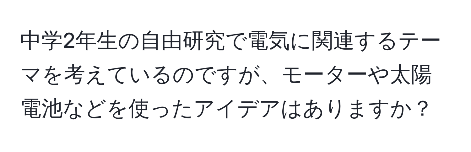 中学2年生の自由研究で電気に関連するテーマを考えているのですが、モーターや太陽電池などを使ったアイデアはありますか？